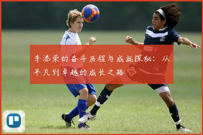 李添荣的奋斗历程与成就探秘：从平凡到卓越的成长之路