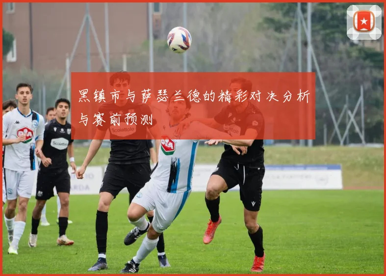 黑镇市与萨瑟兰德的精彩对决分析与赛前预测