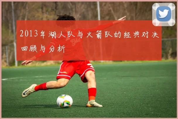 2013年湖人队与火箭队的经典对决回顾与分析