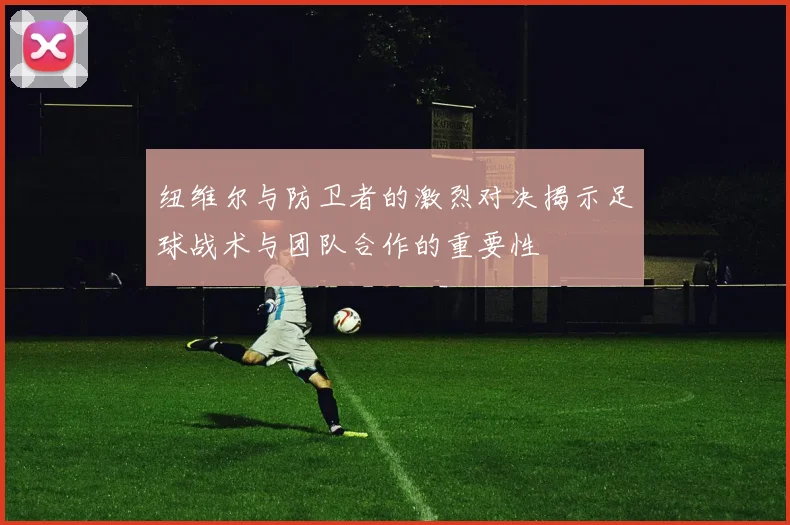 纽维尔与防卫者的激烈对决揭示足球战术与团队合作的重要性