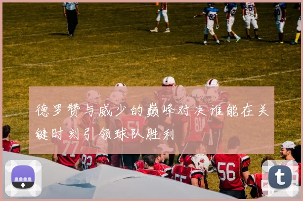 德罗赞与威少的巅峰对决谁能在关键时刻引领球队胜利
