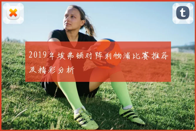 2019年埃弗顿对阵利物浦比赛推荐及精彩分析