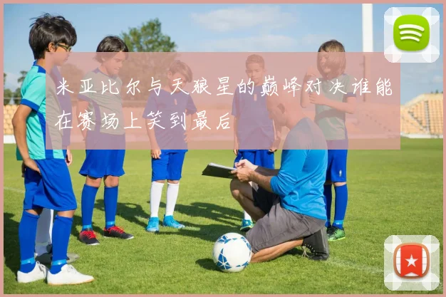 米亚比尔与天狼星的巅峰对决谁能在赛场上笑到最后