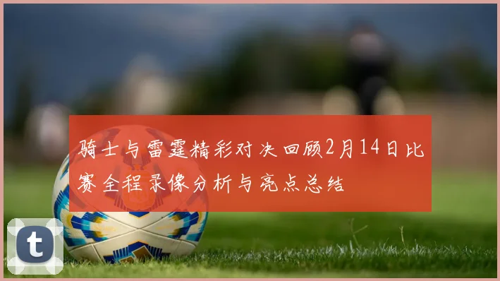 骑士与雷霆精彩对决回顾2月14日比赛全程录像分析与亮点总结