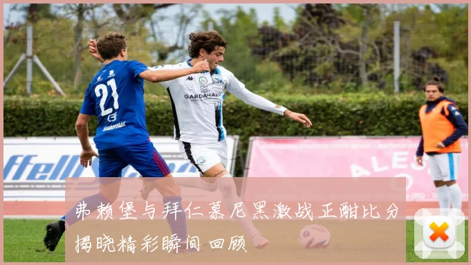 弗赖堡与拜仁慕尼黑激战正酣比分揭晓精彩瞬间回顾