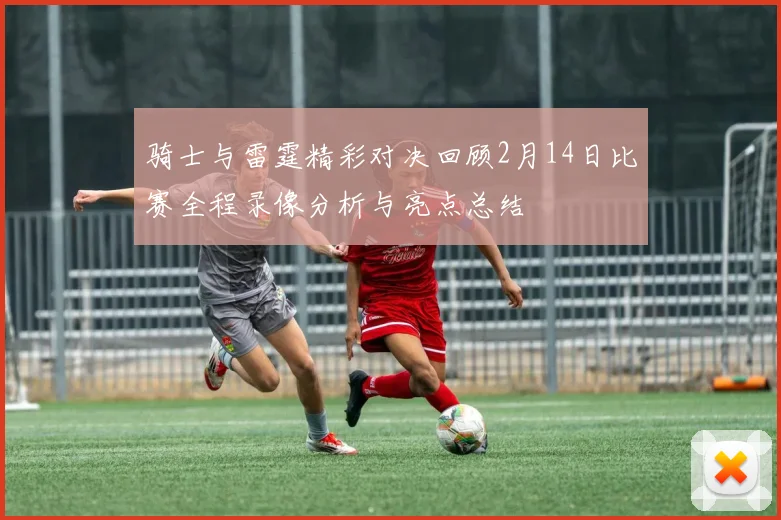 骑士与雷霆精彩对决回顾2月14日比赛全程录像分析与亮点总结
