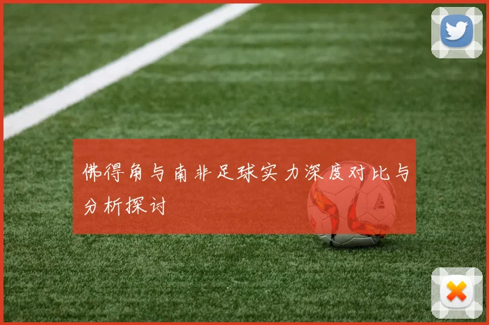 佛得角与南非足球实力深度对比与分析探讨
